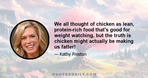 We all thought of chicken as lean, protein-rich food that's good for weight watching, but the truth is chicken might actually be making us fatter!