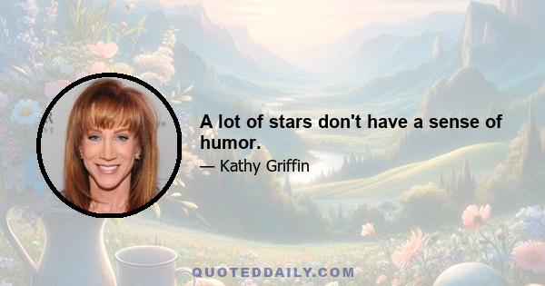 A lot of stars don't have a sense of humor.