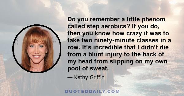 Do you remember a little phenom called step aerobics? If you do, then you know how crazy it was to take two ninety-minute classes in a row. It’s incredible that I didn’t die from a blunt injury to the back of my head