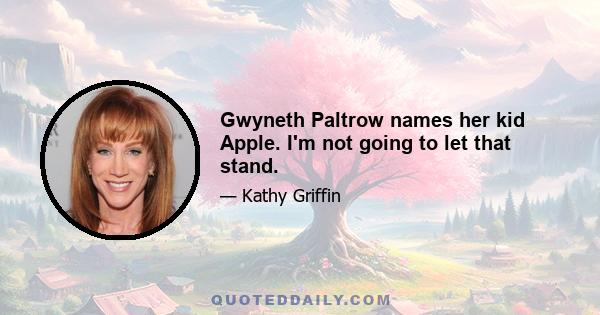 Gwyneth Paltrow names her kid Apple. I'm not going to let that stand.