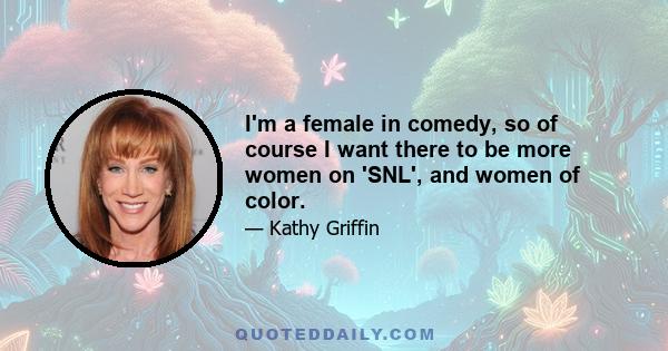 I'm a female in comedy, so of course I want there to be more women on 'SNL', and women of color.