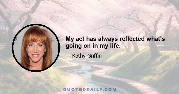 My act has always reflected what's going on in my life.