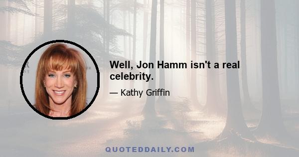 Well, Jon Hamm isn't a real celebrity.