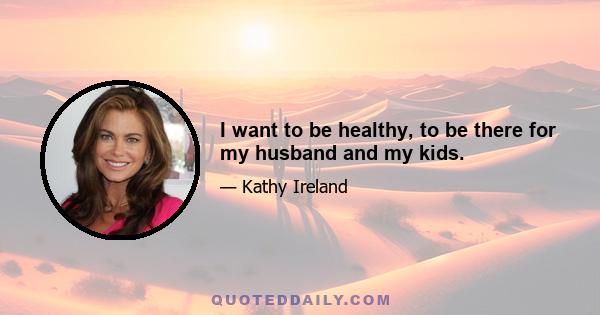 I want to be healthy, to be there for my husband and my kids.