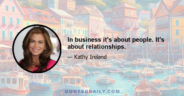 In business it's about people. It's about relationships.