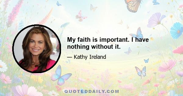 My faith is important. I have nothing without it.