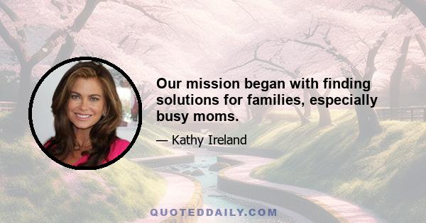 Our mission began with finding solutions for families, especially busy moms.