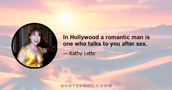 In Hollywood a romantic man is one who talks to you after sex.