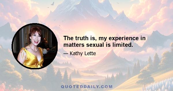 The truth is, my experience in matters sexual is limited.