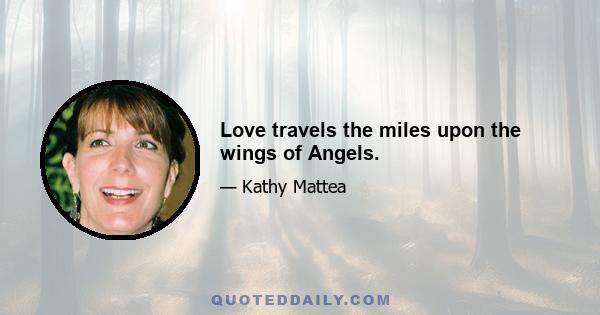 Love travels the miles upon the wings of Angels.