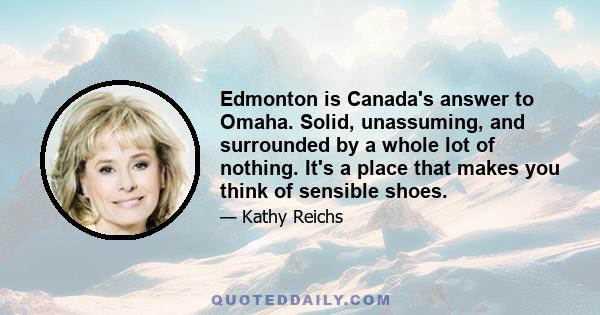 Edmonton is Canada's answer to Omaha. Solid, unassuming, and surrounded by a whole lot of nothing. It's a place that makes you think of sensible shoes.