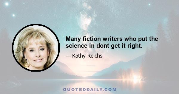 Many fiction writers who put the science in dont get it right.