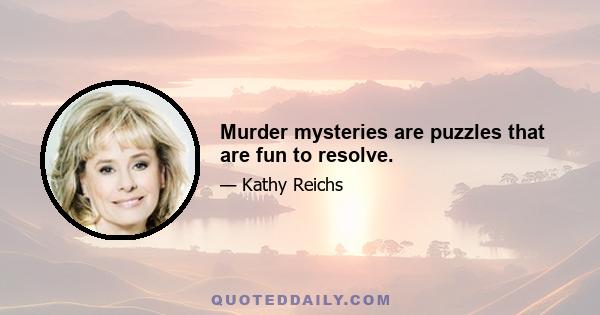 Murder mysteries are puzzles that are fun to resolve.