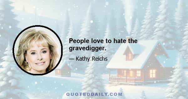 People love to hate the gravedigger.