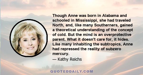 Though Anne was born in Alabama and schooled in Mississippi, she had traveled North, and, like many Southerners, gained a theoretical understanding of the concept of cold. But the mind is an overprotective parent. What