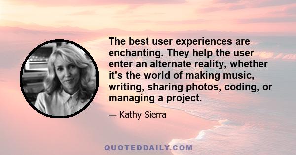 The best user experiences are enchanting. They help the user enter an alternate reality, whether it's the world of making music, writing, sharing photos, coding, or managing a project.