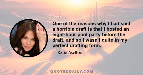 One of the reasons why I had such a horrible draft is that I hosted an eight-hour pool party before the draft. and so I wasn't quite in my perfect drafting form.