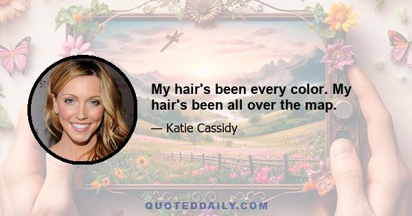 My hair's been every color. My hair's been all over the map.