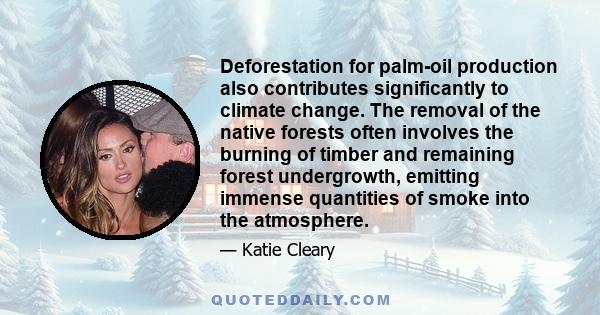 Deforestation for palm-oil production also contributes significantly to climate change. The removal of the native forests often involves the burning of timber and remaining forest undergrowth, emitting immense