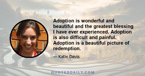 Adoption is wonderful and beautiful and the greatest blessing I have ever experienced. Adoption is also difficult and painful. Adoption is a beautiful picture of redemption.