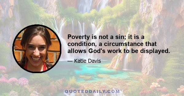 Poverty is not a sin; it is a condition, a circumstance that allows God's work to be displayed.