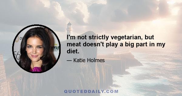 I'm not strictly vegetarian, but meat doesn't play a big part in my diet.