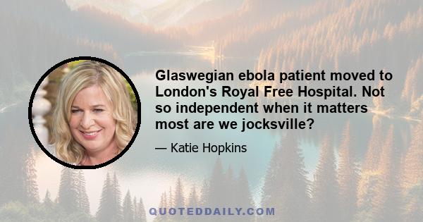 Glaswegian ebola patient moved to London's Royal Free Hospital. Not so independent when it matters most are we jocksville?