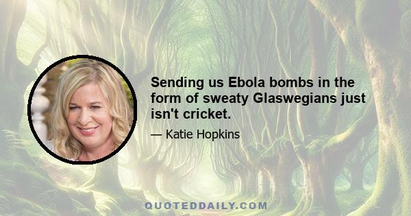 Sending us Ebola bombs in the form of sweaty Glaswegians just isn't cricket.