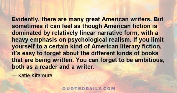 Evidently, there are many great American writers. But sometimes it can feel as though American fiction is dominated by relatively linear narrative form, with a heavy emphasis on psychological realism. If you limit