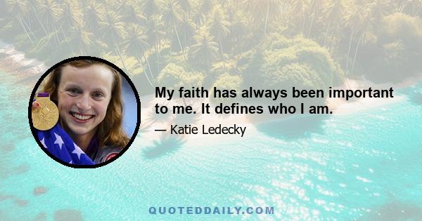 My faith has always been important to me. It defines who I am.