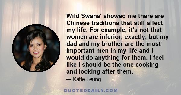 Wild Swans' showed me there are Chinese traditions that still affect my life. For example, it's not that women are inferior, exactly, but my dad and my brother are the most important men in my life and I would do