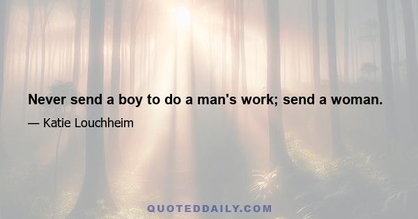 Never send a boy to do a man's work; send a woman.