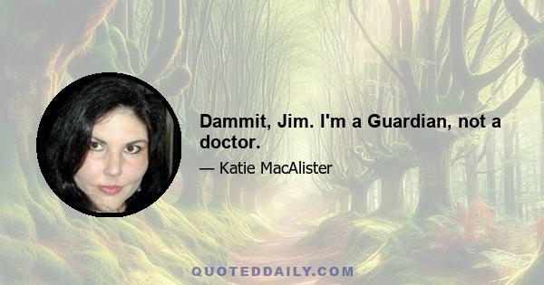 Dammit, Jim. I'm a Guardian, not a doctor.