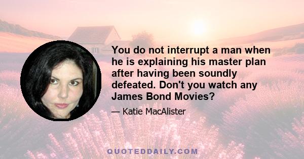 You do not interrupt a man when he is explaining his master plan after having been soundly defeated. Don't you watch any James Bond Movies?