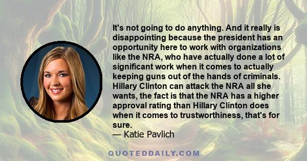 It's not going to do anything. And it really is disappointing because the president has an opportunity here to work with organizations like the NRA, who have actually done a lot of significant work when it comes to