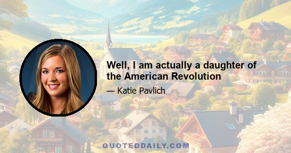 Well, I am actually a daughter of the American Revolution