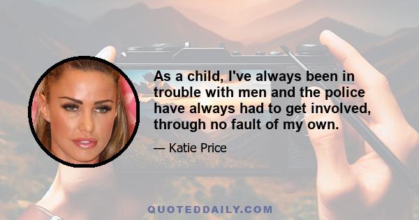 As a child, I've always been in trouble with men and the police have always had to get involved, through no fault of my own.