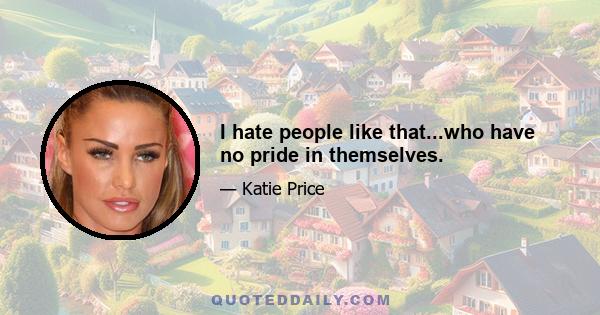 I hate people like that...who have no pride in themselves.