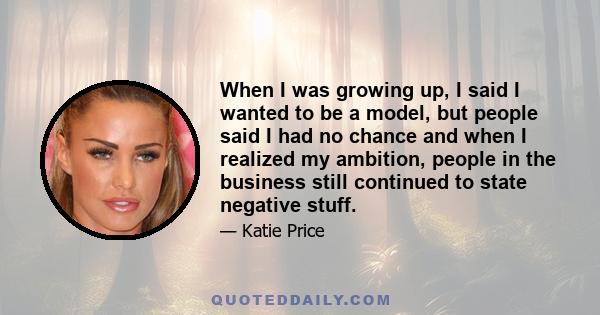 When I was growing up, I said I wanted to be a model, but people said I had no chance and when I realized my ambition, people in the business still continued to state negative stuff.