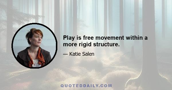 Play is free movement within a more rigid structure.