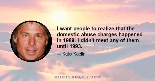 I want people to realize that the domestic abuse charges happened in 1989. I didn't meet any of them until 1993.