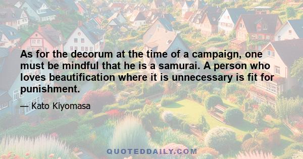 As for the decorum at the time of a campaign, one must be mindful that he is a samurai. A person who loves beautification where it is unnecessary is fit for punishment.