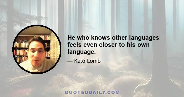 He who knows other languages feels even closer to his own language.