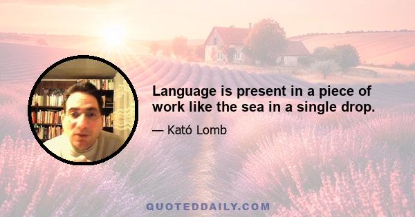 Language is present in a piece of work like the sea in a single drop.