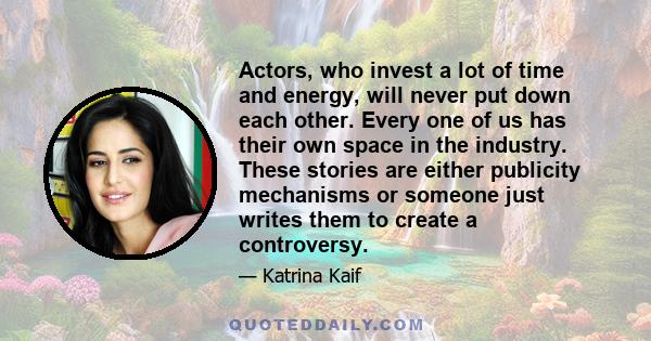 Actors, who invest a lot of time and energy, will never put down each other. Every one of us has their own space in the industry. These stories are either publicity mechanisms or someone just writes them to create a