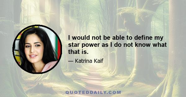 I would not be able to define my star power as I do not know what that is.