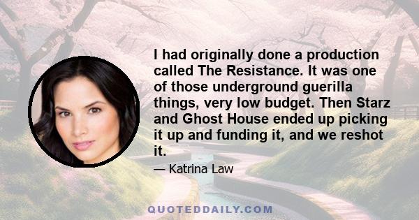 I had originally done a production called The Resistance. It was one of those underground guerilla things, very low budget. Then Starz and Ghost House ended up picking it up and funding it, and we reshot it.