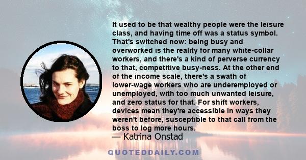 It used to be that wealthy people were the leisure class, and having time off was a status symbol. That's switched now: being busy and overworked is the reality for many white-collar workers, and there's a kind of