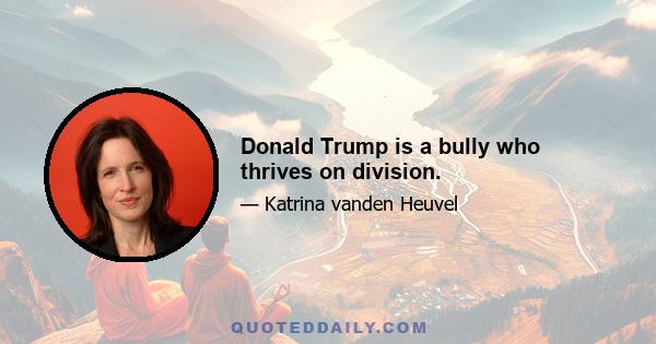 Donald Trump is a bully who thrives on division.