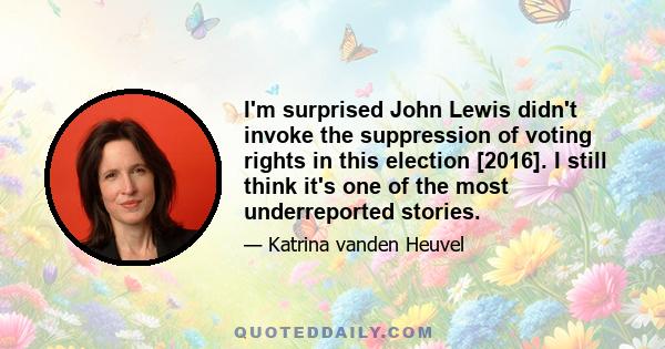 I'm surprised John Lewis didn't invoke the suppression of voting rights in this election [2016]. I still think it's one of the most underreported stories.